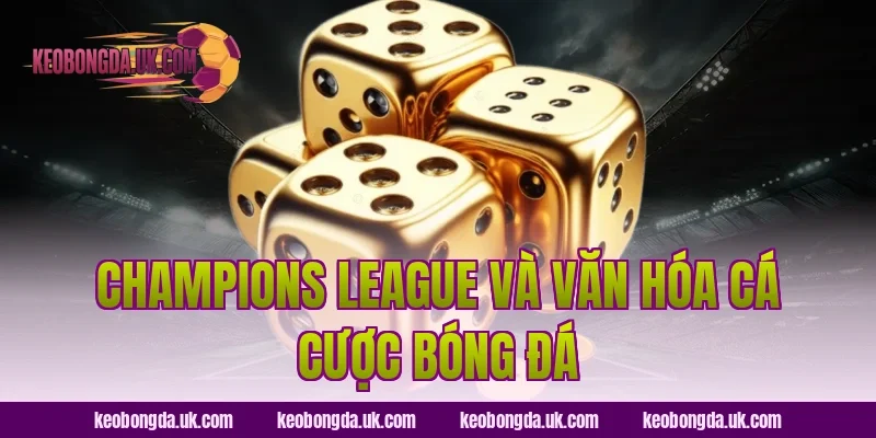 Champions League Và Văn Hóa Cá Cược Bóng Đá