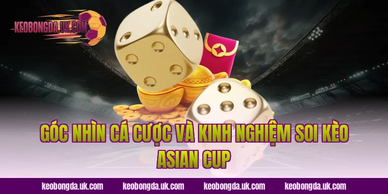 Góc nhìn cá cược và kinh nghiệm soi kèo Asian Cup