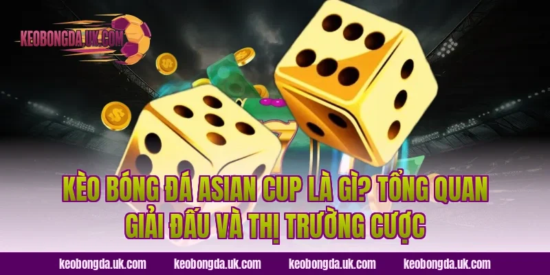 Kèo bóng đá Asian Cup là gì? Tổng quan giải đấu và thị trường cược