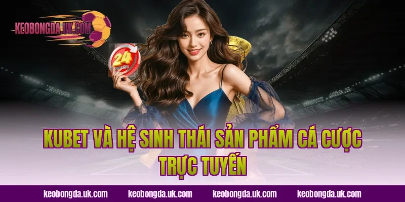 KUBET và hệ sinh thái sản phẩm cá cược trực tuyến