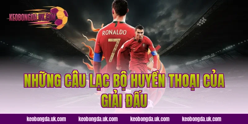 Những Câu Lạc Bộ Huyền Thoại Của Giải Đấu