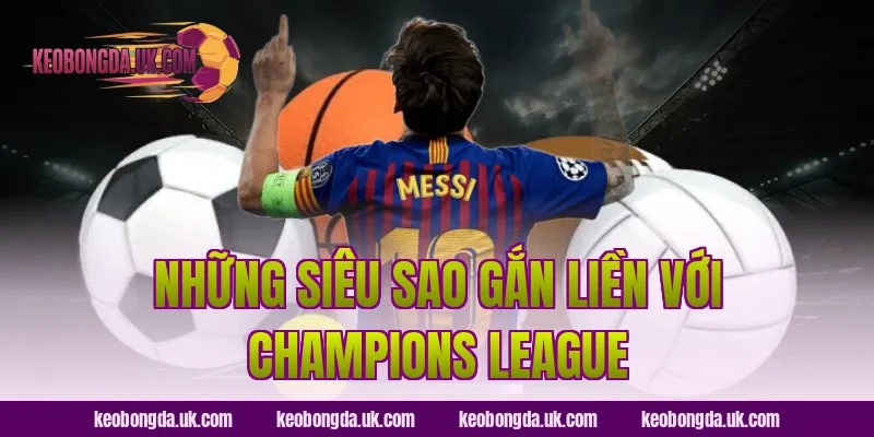 Những Siêu Sao Gắn Liền Với Champions League