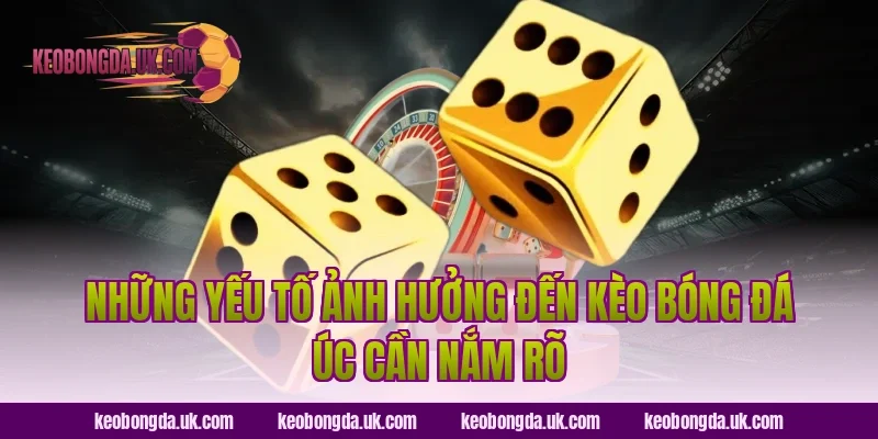 Những Yếu Tố Ảnh Hưởng Đến Kèo Bóng Đá Úc Cần Nắm Rõ