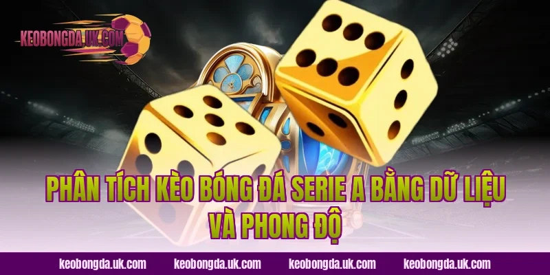 Phân tích Kèo bóng đá Serie A bằng dữ liệu và phong độ