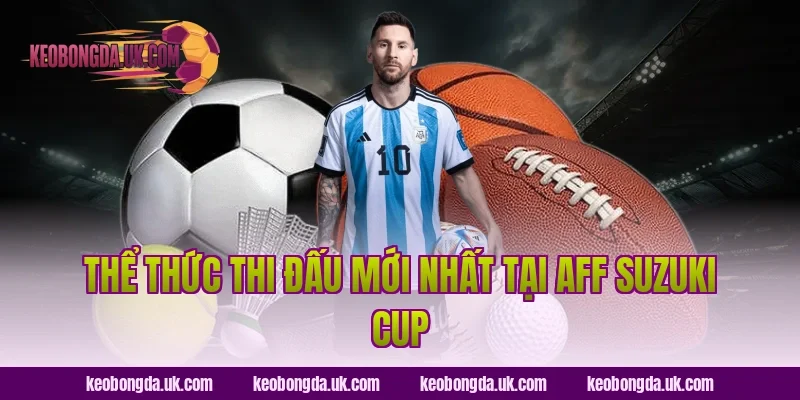 Thể thức thi đấu mới nhất tại AFF Suzuki Cup