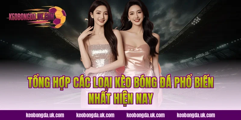 Tổng hợp các loại kèo bóng đá phổ biến nhất hiện nay