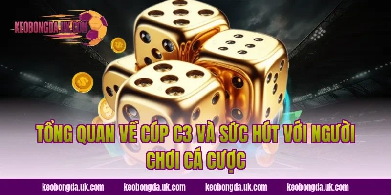 Tổng Quan Về Cúp C3 Và Sức Hút Với Người Chơi Cá Cược